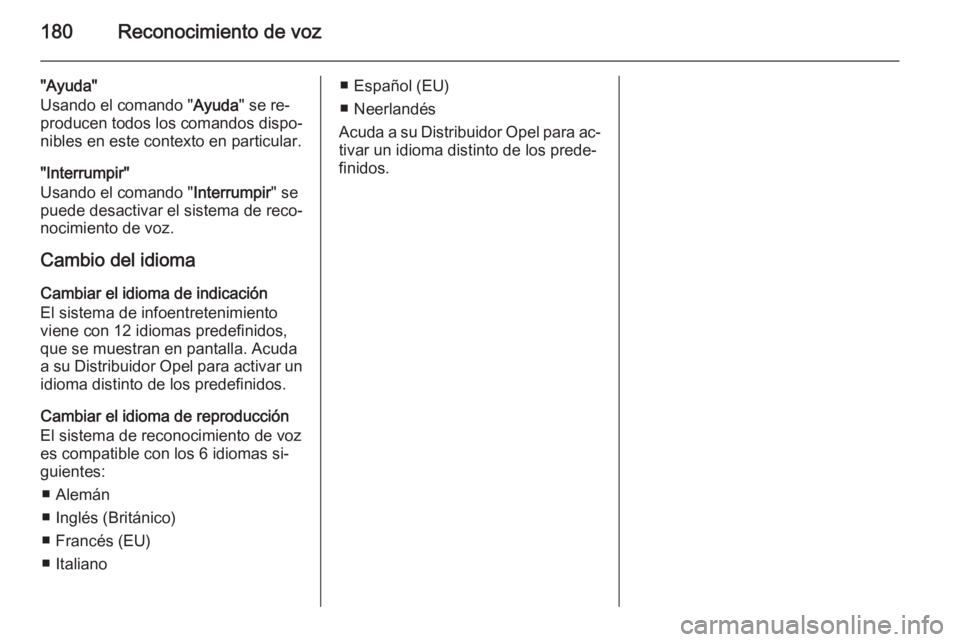 OPEL ZAFIRA B 2014.5 Manual de infoentretenimiento (in Spanish) 180Reconocimiento de voz
"Ayuda"
Usando el comando " Ayuda" se re‐
producen todos los comandos dispo‐
nibles en este contexto en particular.
"Interrumpir"
Usando el comando OPEL ZAFIRA B 2014.5 Manual de infoentretenimiento (in Spanish) 180Reconocimiento de voz
"Ayuda"
Usando el comando " Ayuda" se re‐
producen todos los comandos dispo‐
nibles en este contexto en particular.
"Interrumpir"
Usando el comando