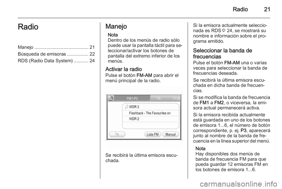 OPEL ZAFIRA B 2014.5  Manual de infoentretenimiento (in Spanish) Radio21RadioManejo......................................... 21
Búsqueda de emisoras ................22
RDS (Radio Data System) ...........24Manejo
Nota
Dentro de los menús de radio sólo
puede usar 