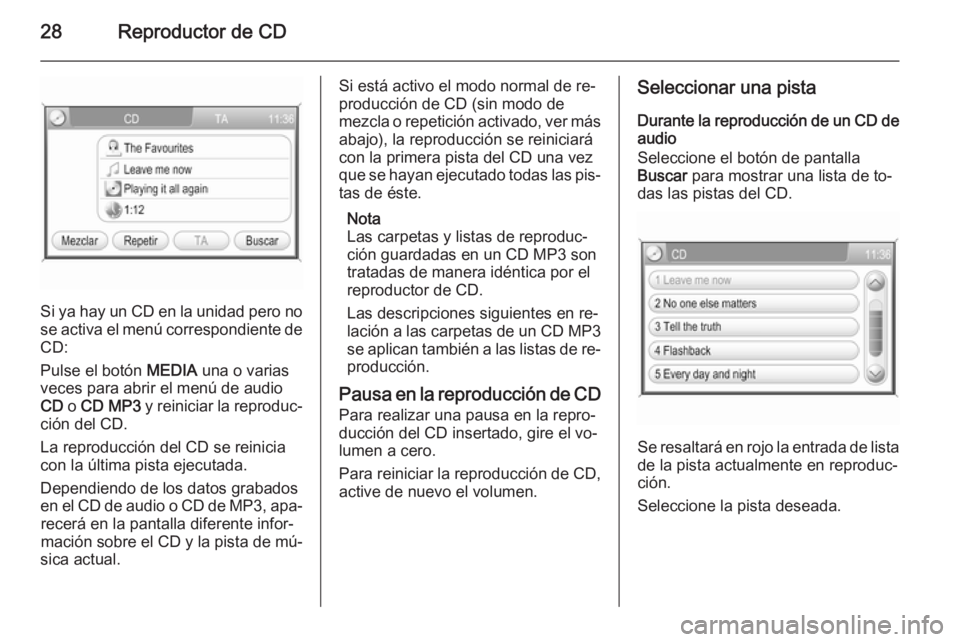 OPEL ZAFIRA B 2014.5  Manual de infoentretenimiento (in Spanish) 28Reproductor de CD
Si ya hay un CD en la unidad pero no
se activa el menú correspondiente de
CD:
Pulse el botón  MEDIA una o varias
veces para abrir el menú de audio
CD  o CD MP3  y reiniciar la r