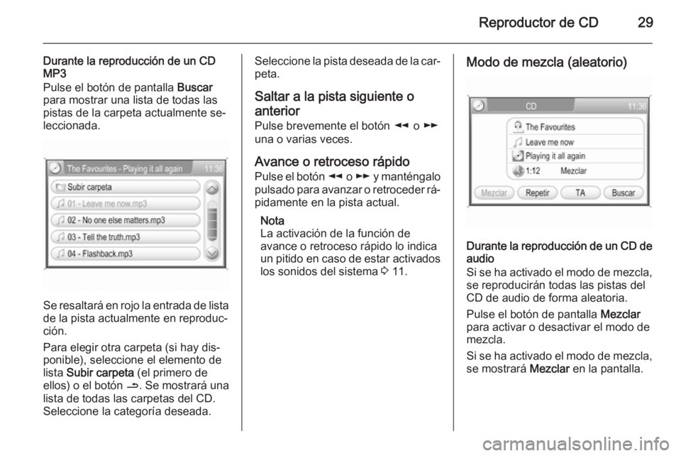 OPEL ZAFIRA B 2014.5  Manual de infoentretenimiento (in Spanish) Reproductor de CD29
Durante la reproducción de un CDMP3
Pulse el botón de pantalla  Buscar
para mostrar una lista de todas las
pistas de la carpeta actualmente se‐
leccionada.
Se resaltará en roj