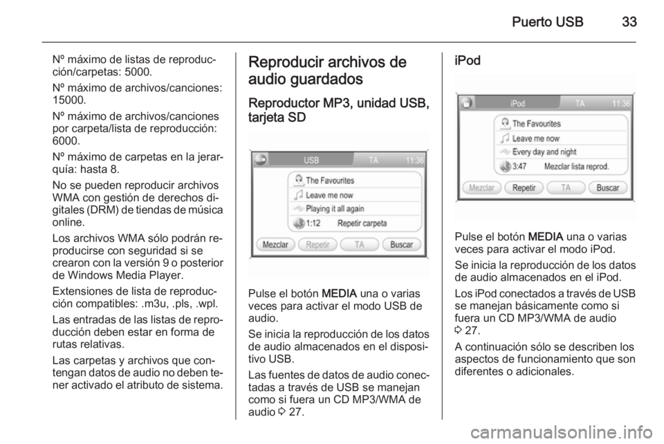 OPEL ZAFIRA B 2014.5  Manual de infoentretenimiento (in Spanish) Puerto USB33
Nº máximo de listas de reproduc‐
ción/carpetas: 5000.
Nº máximo de archivos/canciones:
15000.
Nº máximo de archivos/canciones por carpeta/lista de reproducción:
6000.
Nº máxim