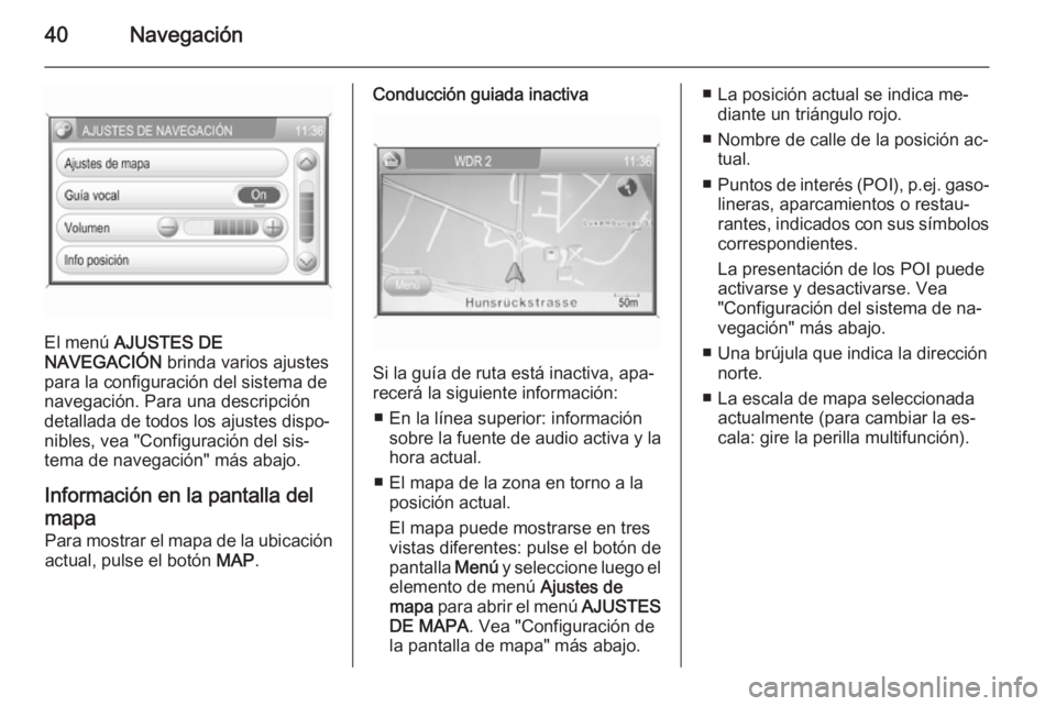 OPEL ZAFIRA B 2014.5  Manual de infoentretenimiento (in Spanish) 40Navegación
El menú AJUSTES DE
NAVEGACIÓN  brinda varios ajustes
para la configuración del sistema de navegación. Para una descripción
detallada de todos los ajustes dispo‐
nibles, vea "C