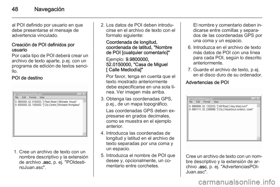 OPEL ZAFIRA B 2014.5 Manual de infoentretenimiento (in Spanish) 48Navegación
al POI definido por usuario en que
debe presentarse el mensaje de
advertencia vinculado.
Creación de POI definidos por
usuario
Por cada tipo de POI deberá crear un
archivo de texto apa OPEL ZAFIRA B 2014.5 Manual de infoentretenimiento (in Spanish) 48Navegación
al POI definido por usuario en que
debe presentarse el mensaje de
advertencia vinculado.
Creación de POI definidos por
usuario
Por cada tipo de POI deberá crear un
archivo de texto apa