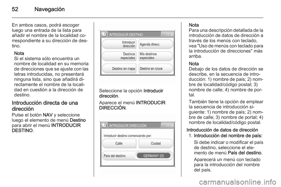 OPEL ZAFIRA B 2014.5 Manual de infoentretenimiento (in Spanish) 52Navegación
En ambos casos, podrá escoger
luego una entrada de la lista para
añadir el nombre de la localidad co‐
rrespondiente a su dirección de des‐
tino.
Nota
Si el sistema sólo encuentra OPEL ZAFIRA B 2014.5 Manual de infoentretenimiento (in Spanish) 52Navegación
En ambos casos, podrá escoger
luego una entrada de la lista para
añadir el nombre de la localidad co‐
rrespondiente a su dirección de des‐
tino.
Nota
Si el sistema sólo encuentra