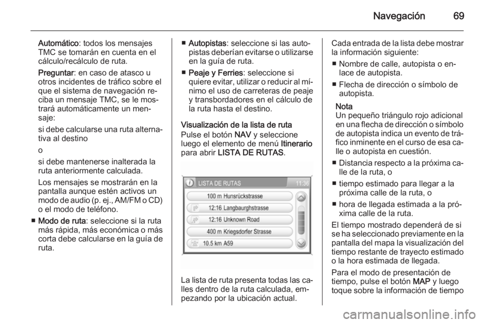 OPEL ZAFIRA B 2014.5 Manual de infoentretenimiento (in Spanish) Navegación69
Automático: todos los mensajes
TMC se tomarán en cuenta en el
cálculo/recálculo de ruta.
Preguntar : en caso de atasco u
otros incidentes de tráfico sobre el
que el sistema de naveg OPEL ZAFIRA B 2014.5 Manual de infoentretenimiento (in Spanish) Navegación69
Automático: todos los mensajes
TMC se tomarán en cuenta en el
cálculo/recálculo de ruta.
Preguntar : en caso de atasco u
otros incidentes de tráfico sobre el
que el sistema de naveg