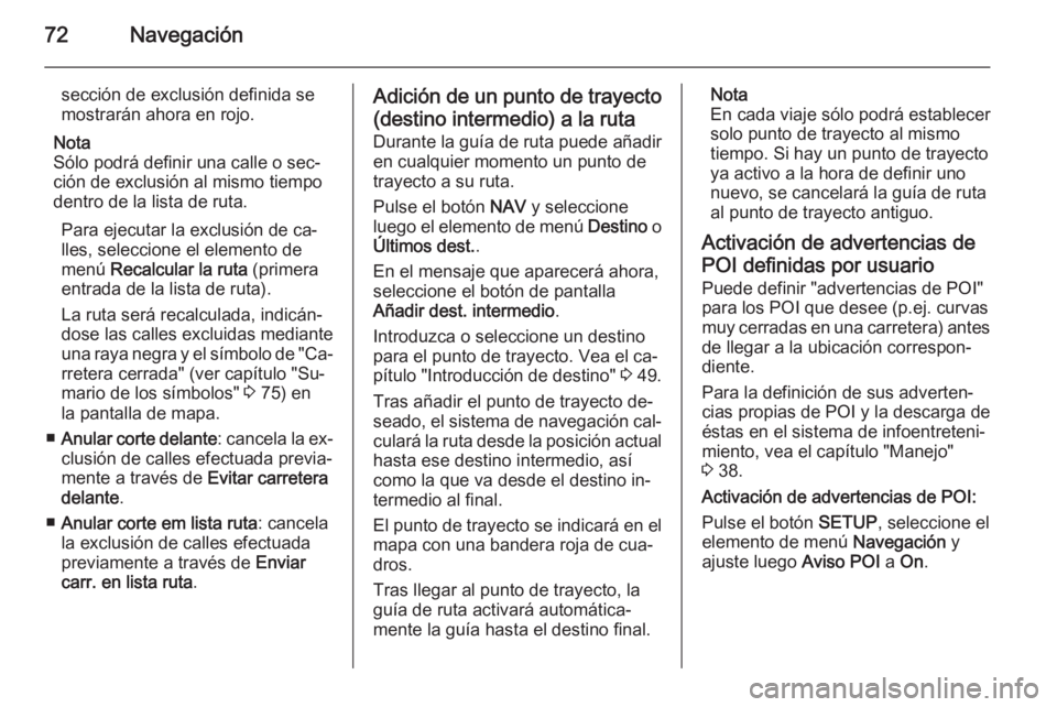OPEL ZAFIRA B 2014.5 Manual de infoentretenimiento (in Spanish) 72Navegación
sección de exclusión definida se
mostrarán ahora en rojo.
Nota
Sólo podrá definir una calle o sec‐
ción de exclusión al mismo tiempo
dentro de la lista de ruta.
Para ejecutar la OPEL ZAFIRA B 2014.5 Manual de infoentretenimiento (in Spanish) 72Navegación
sección de exclusión definida se
mostrarán ahora en rojo.
Nota
Sólo podrá definir una calle o sec‐
ción de exclusión al mismo tiempo
dentro de la lista de ruta.
Para ejecutar la
