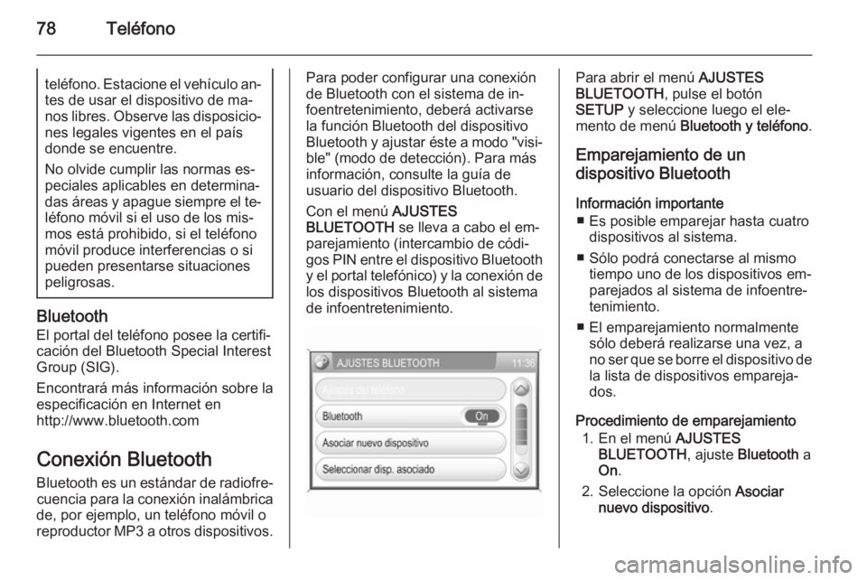 OPEL ZAFIRA B 2014.5  Manual de infoentretenimiento (in Spanish) 78Teléfonoteléfono. Estacione el vehículo an‐
tes de usar el dispositivo de ma‐
nos libres. Observe las disposicio‐ nes legales vigentes en el paísdonde se encuentre.
No olvide cumplir las n