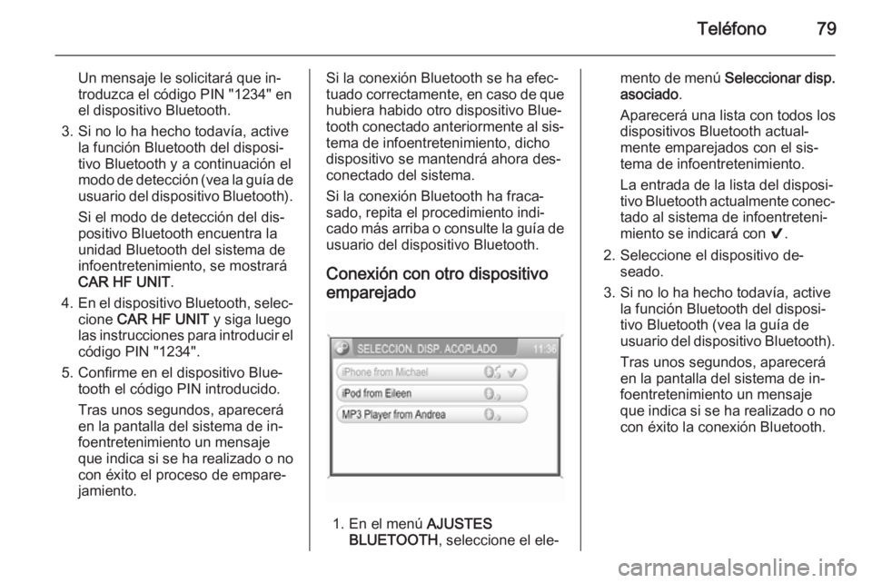 OPEL ZAFIRA B 2014.5  Manual de infoentretenimiento (in Spanish) Teléfono79
Un mensaje le solicitará que in‐
troduzca el código PIN "1234" en
el dispositivo Bluetooth.
3. Si no lo ha hecho todavía, active la función Bluetooth del disposi‐
tivo Blue