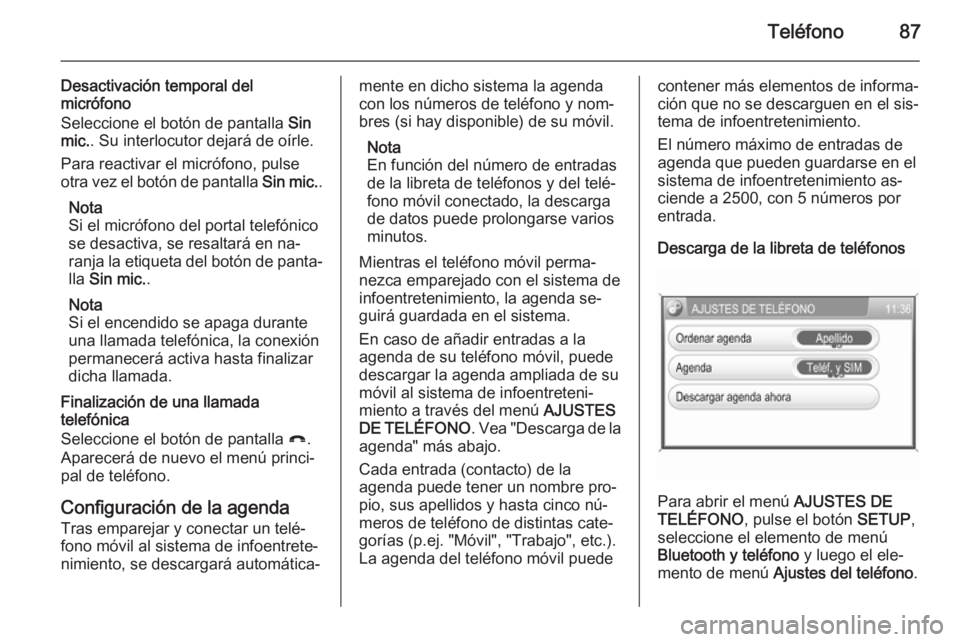 OPEL ZAFIRA B 2014.5 Manual de infoentretenimiento (in Spanish) Teléfono87
Desactivación temporal del
micrófono
Seleccione el botón de pantalla Sin
mic. . Su interlocutor dejará de oírle.
Para reactivar el micrófono, pulse
otra vez el botón de pantalla S OPEL ZAFIRA B 2014.5 Manual de infoentretenimiento (in Spanish) Teléfono87
Desactivación temporal del
micrófono
Seleccione el botón de pantalla Sin
mic. . Su interlocutor dejará de oírle.
Para reactivar el micrófono, pulse
otra vez el botón de pantalla S