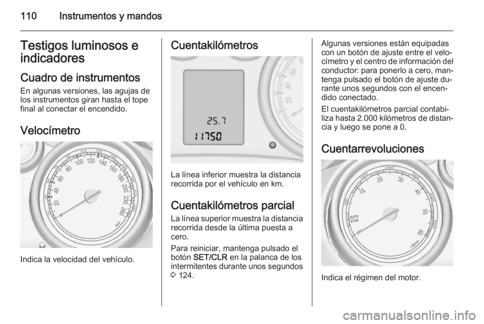 OPEL ZAFIRA C 2014 Manual de Instrucciones (in Spanish) 110Instrumentos y mandosTestigos luminosos eindicadores
Cuadro de instrumentos
En algunas versiones, las agujas de los instrumentos giran hasta el tope
final al conectar el encendido.
Velocímetro
Ind OPEL ZAFIRA C 2014 Manual de Instrucciones (in Spanish) 110Instrumentos y mandosTestigos luminosos eindicadores
Cuadro de instrumentos
En algunas versiones, las agujas de los instrumentos giran hasta el tope
final al conectar el encendido.
Velocímetro
Ind