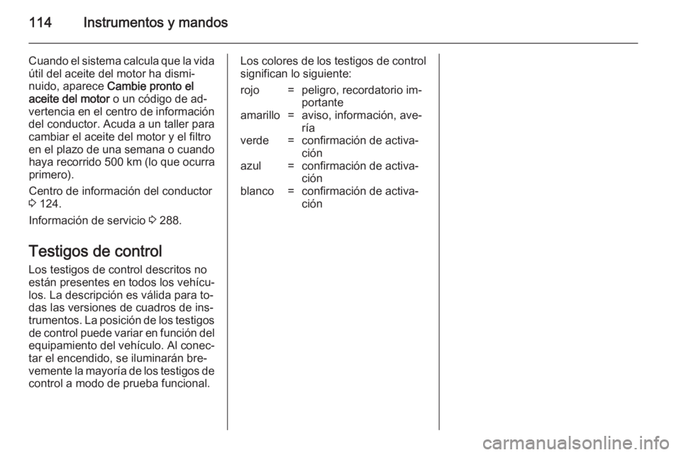 OPEL ZAFIRA C 2014 Manual de Instrucciones (in Spanish) 114Instrumentos y mandos
Cuando el sistema calcula que la vidaútil del aceite del motor ha dismi‐
nuido, aparece Cambie pronto el
aceite del motor o un código de ad‐
vertencia en el centro de OPEL ZAFIRA C 2014 Manual de Instrucciones (in Spanish) 114Instrumentos y mandos
Cuando el sistema calcula que la vidaútil del aceite del motor ha dismi‐
nuido, aparece Cambie pronto el
aceite del motor o un código de ad‐
vertencia en el centro de