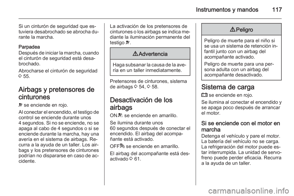 OPEL ZAFIRA C 2014 Manual de Instrucciones (in Spanish) Instrumentos y mandos117
Si un cinturón de seguridad que es‐
tuviera desabrochado se abrocha du‐
rante la marcha.
Parpadea
Después de iniciar la marcha, cuando el cinturón de seguridad está de OPEL ZAFIRA C 2014 Manual de Instrucciones (in Spanish) Instrumentos y mandos117
Si un cinturón de seguridad que es‐
tuviera desabrochado se abrocha du‐
rante la marcha.
Parpadea
Después de iniciar la marcha, cuando el cinturón de seguridad está de