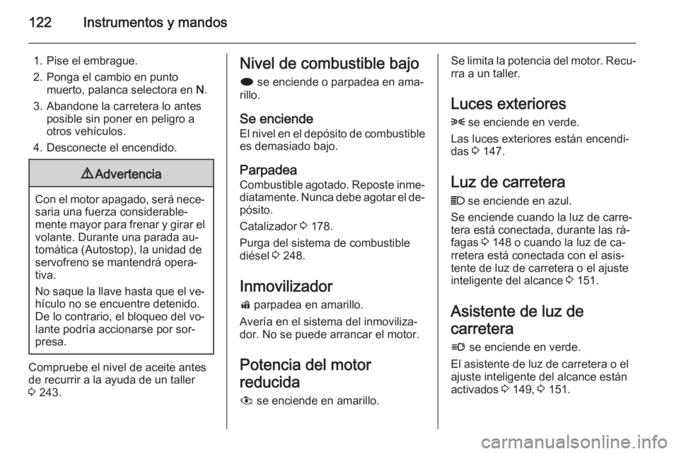 OPEL ZAFIRA C 2014 Manual de Instrucciones (in Spanish) 122Instrumentos y mandos
1. Pise el embrague.
2. Ponga el cambio en punto muerto, palanca selectora en N.
3. Abandone la carretera lo antes posible sin poner en peligro a
otros vehículos.
4. Descone OPEL ZAFIRA C 2014 Manual de Instrucciones (in Spanish) 122Instrumentos y mandos
1. Pise el embrague.
2. Ponga el cambio en punto muerto, palanca selectora en N.
3. Abandone la carretera lo antes posible sin poner en peligro a
otros vehículos.
4. Descone
