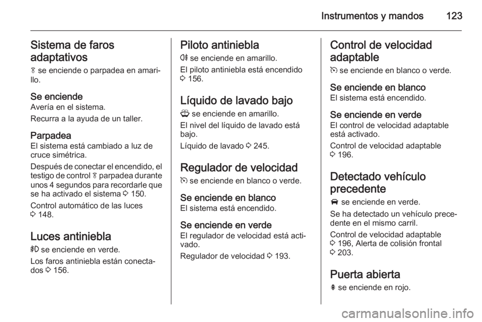 OPEL ZAFIRA C 2014 Manual de Instrucciones (in Spanish) Instrumentos y mandos123Sistema de faros
adaptativos
f se enciende o parpadea en amari‐
llo.
Se enciende
Avería en el sistema.
Recurra a la ayuda de un taller.
Parpadea El sistema está cambiado a OPEL ZAFIRA C 2014 Manual de Instrucciones (in Spanish) Instrumentos y mandos123Sistema de faros
adaptativos
f se enciende o parpadea en amari‐
llo.
Se enciende
Avería en el sistema.
Recurra a la ayuda de un taller.
Parpadea El sistema está cambiado a