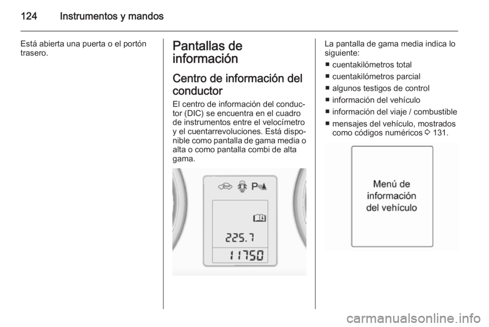 OPEL ZAFIRA C 2014 Manual de Instrucciones (in Spanish) 124Instrumentos y mandos
Está abierta una puerta o el portón
trasero.Pantallas de
información
Centro de información del
conductor
El centro de información del conduc‐
tor (DIC) se encuentra en OPEL ZAFIRA C 2014 Manual de Instrucciones (in Spanish) 124Instrumentos y mandos
Está abierta una puerta o el portón
trasero.Pantallas de
información
Centro de información del
conductor
El centro de información del conduc‐
tor (DIC) se encuentra en