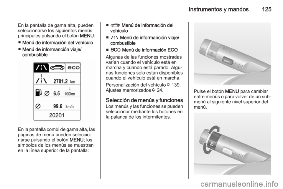 OPEL ZAFIRA C 2014 Manual de Instrucciones (in Spanish) Instrumentos y mandos125
En la pantalla de gama alta, pueden
seleccionarse los siguientes menús
principales pulsando el botón MENU:
■ Menú de información del vehículo
■ Menú de informanció OPEL ZAFIRA C 2014 Manual de Instrucciones (in Spanish) Instrumentos y mandos125
En la pantalla de gama alta, pueden
seleccionarse los siguientes menús
principales pulsando el botón MENU:
■ Menú de información del vehículo
■ Menú de informanció