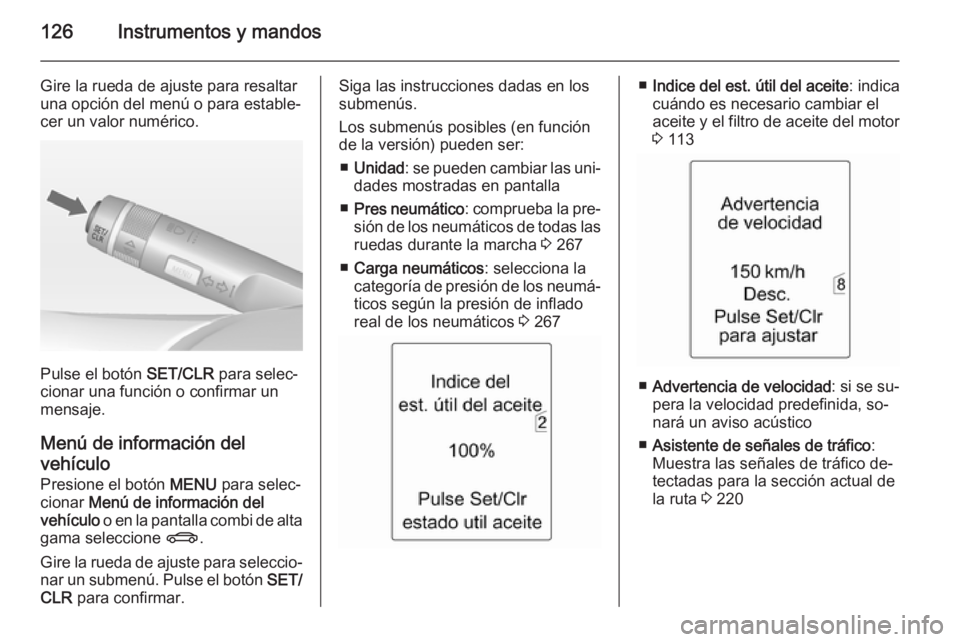 OPEL ZAFIRA C 2014 Manual de Instrucciones (in Spanish) 126Instrumentos y mandos
Gire la rueda de ajuste para resaltar
una opción del menú o para estable‐
cer un valor numérico.
Pulse el botón SET/CLR para selec‐
cionar una función o confirmar un OPEL ZAFIRA C 2014 Manual de Instrucciones (in Spanish) 126Instrumentos y mandos
Gire la rueda de ajuste para resaltar
una opción del menú o para estable‐
cer un valor numérico.
Pulse el botón SET/CLR para selec‐
cionar una función o confirmar un