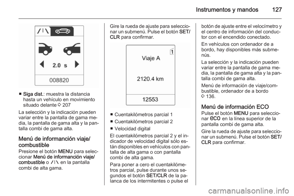 OPEL ZAFIRA C 2014 Manual de Instrucciones (in Spanish) Instrumentos y mandos127
■Siga dist. : muestra la distancia
hasta un vehículo en movimiento
situado delante 3 207
La selección y la indicación pueden variar entre la pantalla de gama me‐
dia, OPEL ZAFIRA C 2014 Manual de Instrucciones (in Spanish) Instrumentos y mandos127
■Siga dist. : muestra la distancia
hasta un vehículo en movimiento
situado delante 3 207
La selección y la indicación pueden variar entre la pantalla de gama me‐
dia,