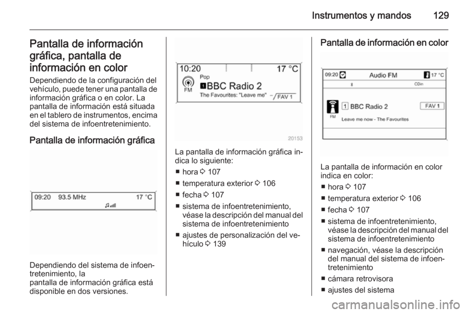OPEL ZAFIRA C 2014 Manual de Instrucciones (in Spanish) Instrumentos y mandos129Pantalla de información
gráfica, pantalla de
información en color Dependiendo de la configuración del
vehículo, puede tener una pantalla de
información gráfica o en colo OPEL ZAFIRA C 2014 Manual de Instrucciones (in Spanish) Instrumentos y mandos129Pantalla de información
gráfica, pantalla de
información en color Dependiendo de la configuración del
vehículo, puede tener una pantalla de
información gráfica o en colo