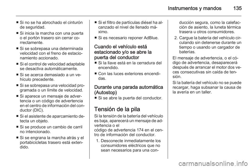 OPEL ZAFIRA C 2014 Manual de Instrucciones (in Spanish) Instrumentos y mandos135
■ Si no se ha abrochado el cinturónde seguridad.
■ Si inicia la marcha con una puerta o el portón trasero sin cerrar co‐
rrectamente.
■ Si se sobrepasa una determina OPEL ZAFIRA C 2014 Manual de Instrucciones (in Spanish) Instrumentos y mandos135
■ Si no se ha abrochado el cinturónde seguridad.
■ Si inicia la marcha con una puerta o el portón trasero sin cerrar co‐
rrectamente.
■ Si se sobrepasa una determina