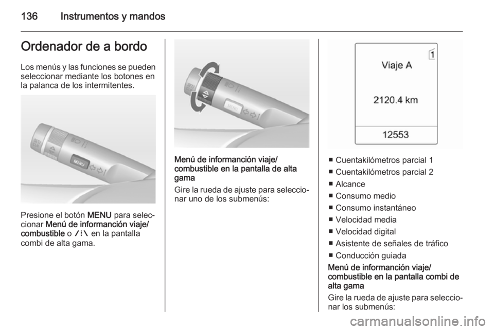 OPEL ZAFIRA C 2014 Manual de Instrucciones (in Spanish) 136Instrumentos y mandosOrdenador de a bordoLos menús y las funciones se puedenseleccionar mediante los botones en
la palanca de los intermitentes.
Presione el botón MENU para selec‐
cionar Men OPEL ZAFIRA C 2014 Manual de Instrucciones (in Spanish) 136Instrumentos y mandosOrdenador de a bordoLos menús y las funciones se puedenseleccionar mediante los botones en
la palanca de los intermitentes.
Presione el botón MENU para selec‐
cionar Men