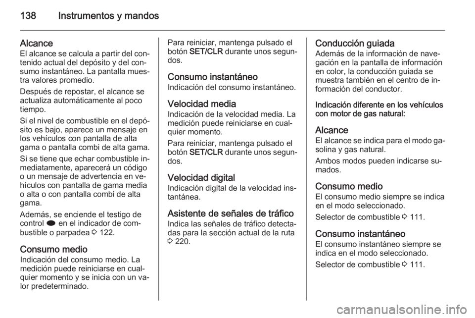 OPEL ZAFIRA C 2014 Manual de Instrucciones (in Spanish) 138Instrumentos y mandos
Alcance
El alcance se calcula a partir del con‐
tenido actual del depósito y del con‐
sumo instantáneo. La pantalla mues‐
tra valores promedio.
Después de repostar, e OPEL ZAFIRA C 2014 Manual de Instrucciones (in Spanish) 138Instrumentos y mandos
Alcance
El alcance se calcula a partir del con‐
tenido actual del depósito y del con‐
sumo instantáneo. La pantalla mues‐
tra valores promedio.
Después de repostar, e