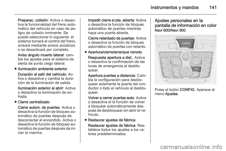 OPEL ZAFIRA C 2014 Manual de Instrucciones (in Spanish) Instrumentos y mandos141
Preparac. colisión: Activa o desac‐
tiva la funcionalidad del freno auto‐
mático del vehículo en caso de pe‐ ligro de colisión inminente. Se
puede seleccionar lo sig OPEL ZAFIRA C 2014 Manual de Instrucciones (in Spanish) Instrumentos y mandos141
Preparac. colisión: Activa o desac‐
tiva la funcionalidad del freno auto‐
mático del vehículo en caso de pe‐ ligro de colisión inminente. Se
puede seleccionar lo sig