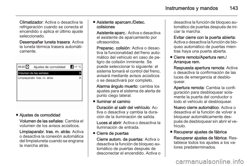 OPEL ZAFIRA C 2014 Manual de Instrucciones (in Spanish) Instrumentos y mandos143
Climatizador: Activa o desactiva la
refrigeración cuando se conecta el
encendido o aplica el último ajuste
seleccionado.
Desempañar luneta trasera : Activa
la luneta térmi OPEL ZAFIRA C 2014 Manual de Instrucciones (in Spanish) Instrumentos y mandos143
Climatizador: Activa o desactiva la
refrigeración cuando se conecta el
encendido o aplica el último ajuste
seleccionado.
Desempañar luneta trasera : Activa
la luneta térmi