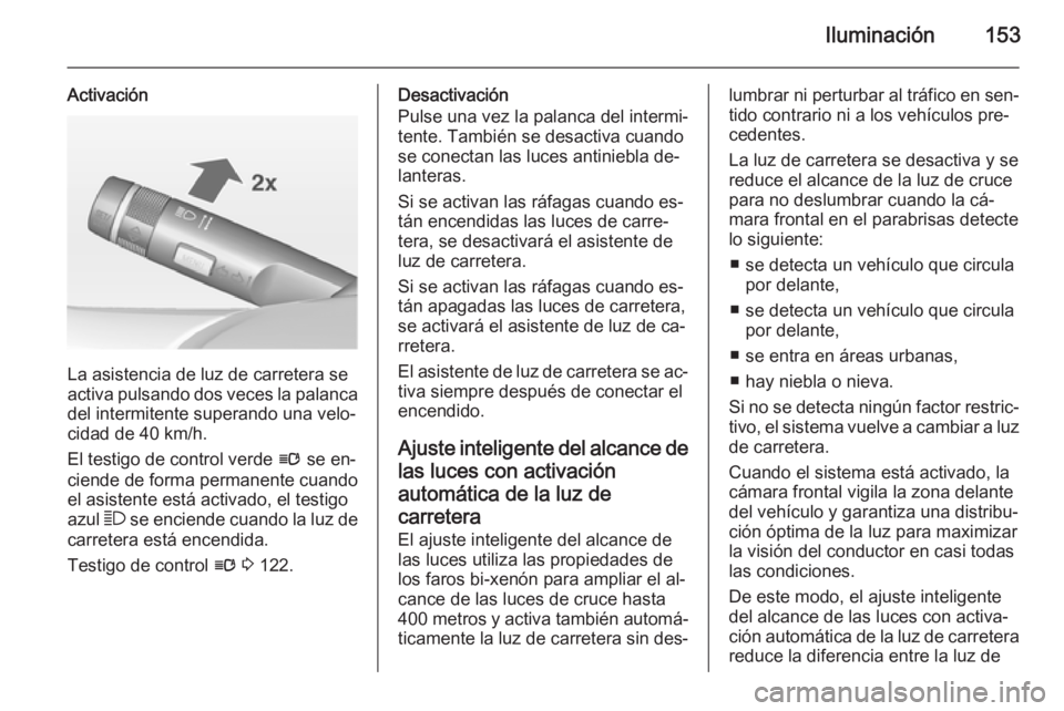 OPEL ZAFIRA C 2014 Manual de Instrucciones (in Spanish) Iluminación153
Activación
La asistencia de luz de carretera se
activa pulsando dos veces la palanca
del intermitente superando una velo‐
cidad de 40 km/h.
El testigo de control verde l se en‐
c OPEL ZAFIRA C 2014 Manual de Instrucciones (in Spanish) Iluminación153
Activación
La asistencia de luz de carretera se
activa pulsando dos veces la palanca
del intermitente superando una velo‐
cidad de 40 km/h.
El testigo de control verde l se en‐
c