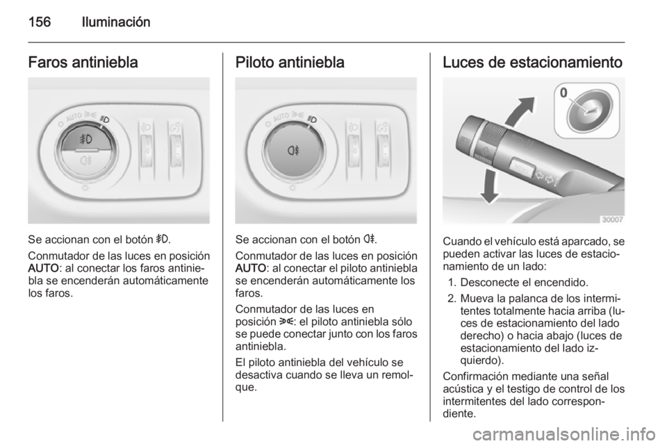 OPEL ZAFIRA C 2014 Manual de Instrucciones (in Spanish) 156IluminaciónFaros antiniebla
Se accionan con el botón >.
Conmutador de las luces en posición AUTO : al conectar los faros antinie‐
bla se encenderán automáticamente
los faros.
Piloto antinieb OPEL ZAFIRA C 2014 Manual de Instrucciones (in Spanish) 156IluminaciónFaros antiniebla
Se accionan con el botón >.
Conmutador de las luces en posición AUTO : al conectar los faros antinie‐
bla se encenderán automáticamente
los faros.
Piloto antinieb