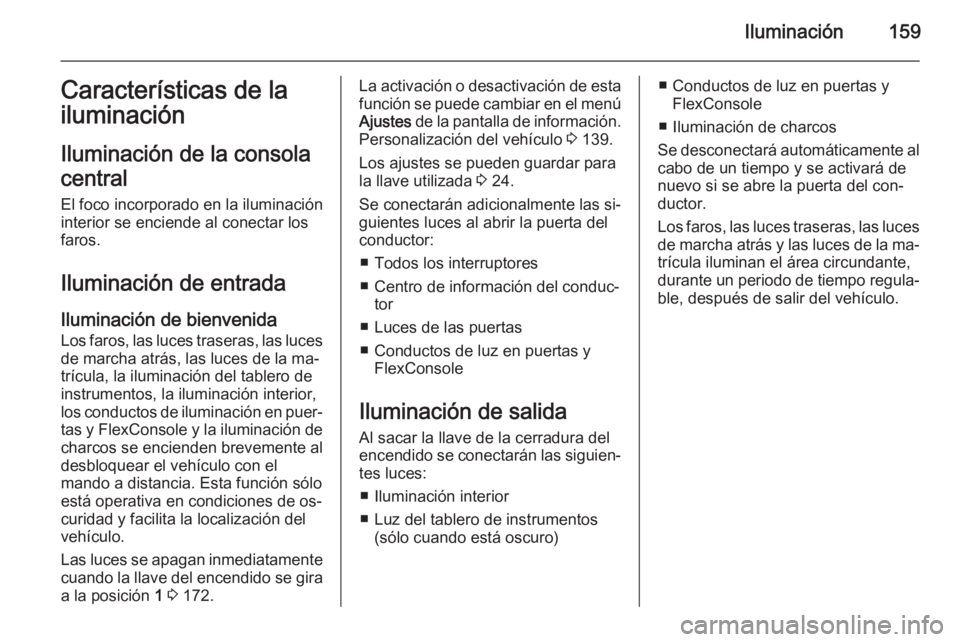 OPEL ZAFIRA C 2014 Manual de Instrucciones (in Spanish) Iluminación159Características de la
iluminación
Iluminación de la consola
central
El foco incorporado en la iluminación
interior se enciende al conectar los
faros.
Iluminación de entrada
Ilumina OPEL ZAFIRA C 2014 Manual de Instrucciones (in Spanish) Iluminación159Características de la
iluminación
Iluminación de la consola
central
El foco incorporado en la iluminación
interior se enciende al conectar los
faros.
Iluminación de entrada
Ilumina