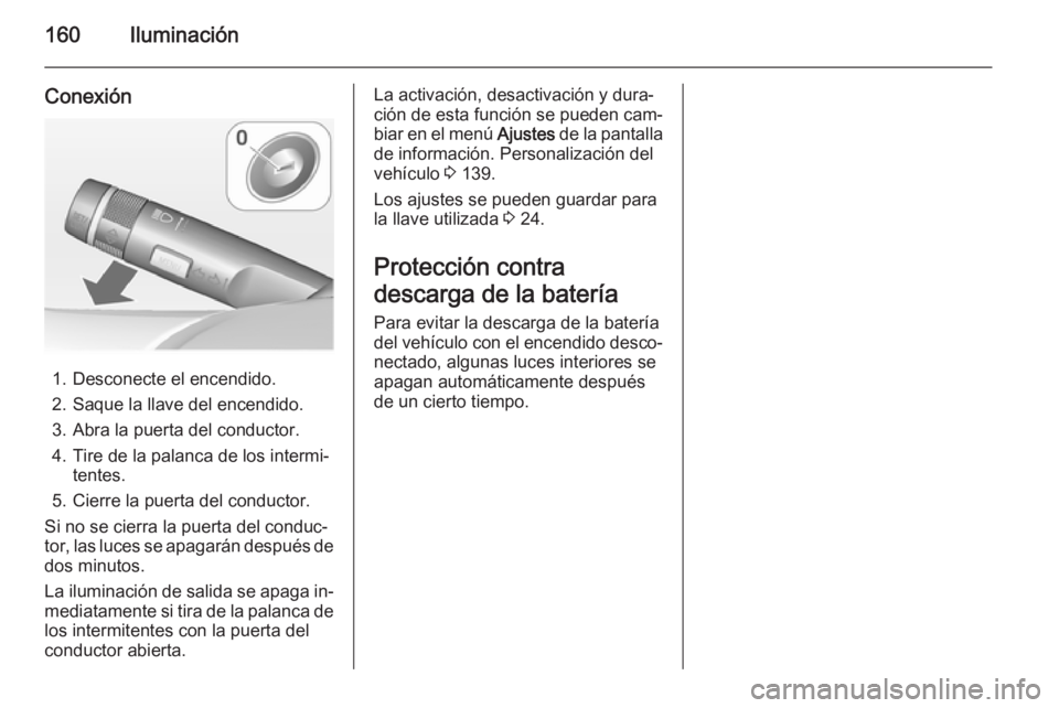 OPEL ZAFIRA C 2014 Manual de Instrucciones (in Spanish) 160Iluminación
Conexión
1. Desconecte el encendido.
2. Saque la llave del encendido. 3. Abra la puerta del conductor.
4. Tire de la palanca de los intermi‐ tentes.
5. Cierre la puerta del conducto OPEL ZAFIRA C 2014 Manual de Instrucciones (in Spanish) 160Iluminación
Conexión
1. Desconecte el encendido.
2. Saque la llave del encendido. 3. Abra la puerta del conductor.
4. Tire de la palanca de los intermi‐ tentes.
5. Cierre la puerta del conducto