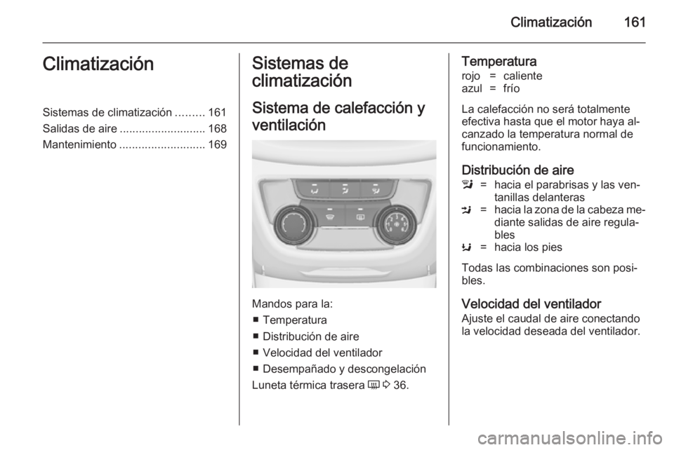OPEL ZAFIRA C 2014 Manual de Instrucciones (in Spanish) Climatización161ClimatizaciónSistemas de climatización.........161
Salidas de aire ........................... 168
Mantenimiento ........................... 169Sistemas de
climatización
Sistema de OPEL ZAFIRA C 2014 Manual de Instrucciones (in Spanish) Climatización161ClimatizaciónSistemas de climatización.........161
Salidas de aire ........................... 168
Mantenimiento ........................... 169Sistemas de
climatización
Sistema de