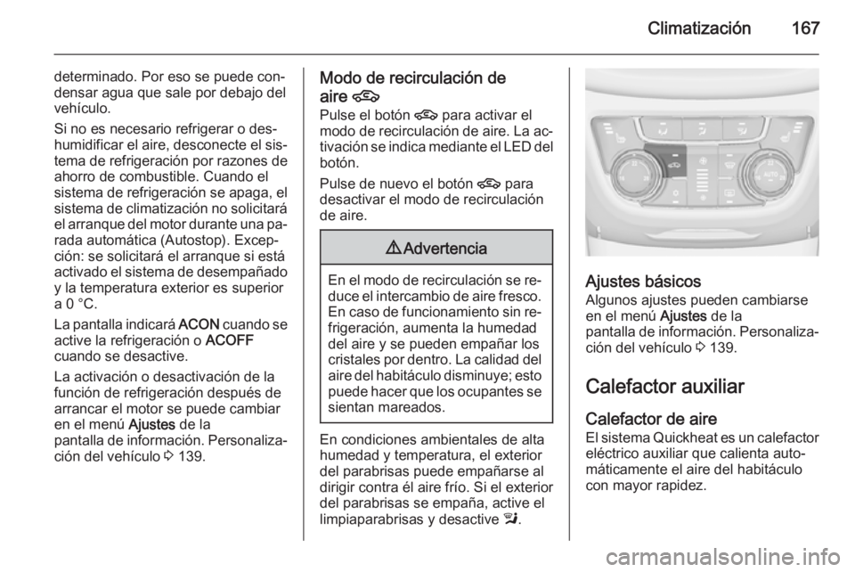 OPEL ZAFIRA C 2014 Manual de Instrucciones (in Spanish) Climatización167
determinado. Por eso se puede con‐
densar agua que sale por debajo del
vehículo.
Si no es necesario refrigerar o des‐
humidificar el aire, desconecte el sis‐
tema de refrigera OPEL ZAFIRA C 2014 Manual de Instrucciones (in Spanish) Climatización167
determinado. Por eso se puede con‐
densar agua que sale por debajo del
vehículo.
Si no es necesario refrigerar o des‐
humidificar el aire, desconecte el sis‐
tema de refrigera