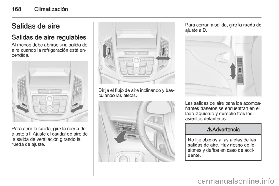 OPEL ZAFIRA C 2014 Manual de Instrucciones (in Spanish) 168ClimatizaciónSalidas de aire
Salidas de aire regulables Al menos debe abrirse una salida deaire cuando la refrigeración está en‐cendida.
Para abrir la salida, gire la rueda de
ajuste a B. Aju OPEL ZAFIRA C 2014 Manual de Instrucciones (in Spanish) 168ClimatizaciónSalidas de aire
Salidas de aire regulables Al menos debe abrirse una salida deaire cuando la refrigeración está en‐cendida.
Para abrir la salida, gire la rueda de
ajuste a B. Aju
