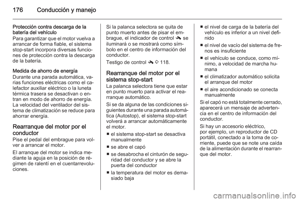 OPEL ZAFIRA C 2014 Manual de Instrucciones (in Spanish) 176Conducción y manejo
Protección contra descarga de la
batería del vehículo
Para garantizar que el motor vuelva a arrancar de forma fiable, el sistema
stop-start incorpora diversas funcio‐
nes OPEL ZAFIRA C 2014 Manual de Instrucciones (in Spanish) 176Conducción y manejo
Protección contra descarga de la
batería del vehículo
Para garantizar que el motor vuelva a arrancar de forma fiable, el sistema
stop-start incorpora diversas funcio‐
nes
