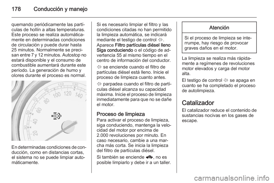 OPEL ZAFIRA C 2014 Manual de Instrucciones (in Spanish) 178Conducción y manejo
quemando periódicamente las partí‐culas de hollín a altas temperaturas.
Este proceso se realiza automática‐
mente en determinadas condiciones
de circulación y puede du OPEL ZAFIRA C 2014 Manual de Instrucciones (in Spanish) 178Conducción y manejo
quemando periódicamente las partí‐culas de hollín a altas temperaturas.
Este proceso se realiza automática‐
mente en determinadas condiciones
de circulación y puede du