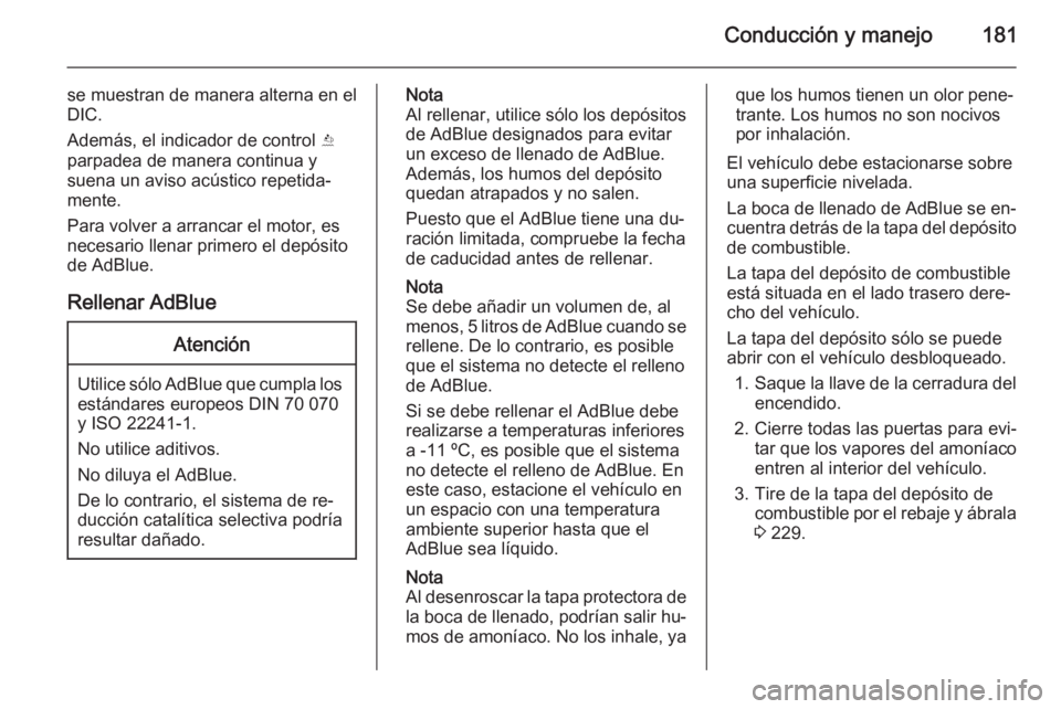 OPEL ZAFIRA C 2014 Manual de Instrucciones (in Spanish) Conducción y manejo181
se muestran de manera alterna en el
DIC.
Además, el indicador de control Y
parpadea de manera continua y
suena un aviso acústico repetida‐
mente.
Para volver a arrancar el OPEL ZAFIRA C 2014 Manual de Instrucciones (in Spanish) Conducción y manejo181
se muestran de manera alterna en el
DIC.
Además, el indicador de control Y
parpadea de manera continua y
suena un aviso acústico repetida‐
mente.
Para volver a arrancar el