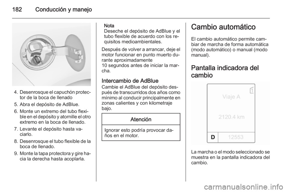OPEL ZAFIRA C 2014 Manual de Instrucciones (in Spanish) 182Conducción y manejo
4.Desenrosque el capuchón protec‐
tor de la boca de llenado
5. Abra el depósito de AdBlue.
6. Monte un extremo del tubo flexi‐ ble en el depósito y atornille el otroextr OPEL ZAFIRA C 2014 Manual de Instrucciones (in Spanish) 182Conducción y manejo
4.Desenrosque el capuchón protec‐
tor de la boca de llenado
5. Abra el depósito de AdBlue.
6. Monte un extremo del tubo flexi‐ ble en el depósito y atornille el otroextr