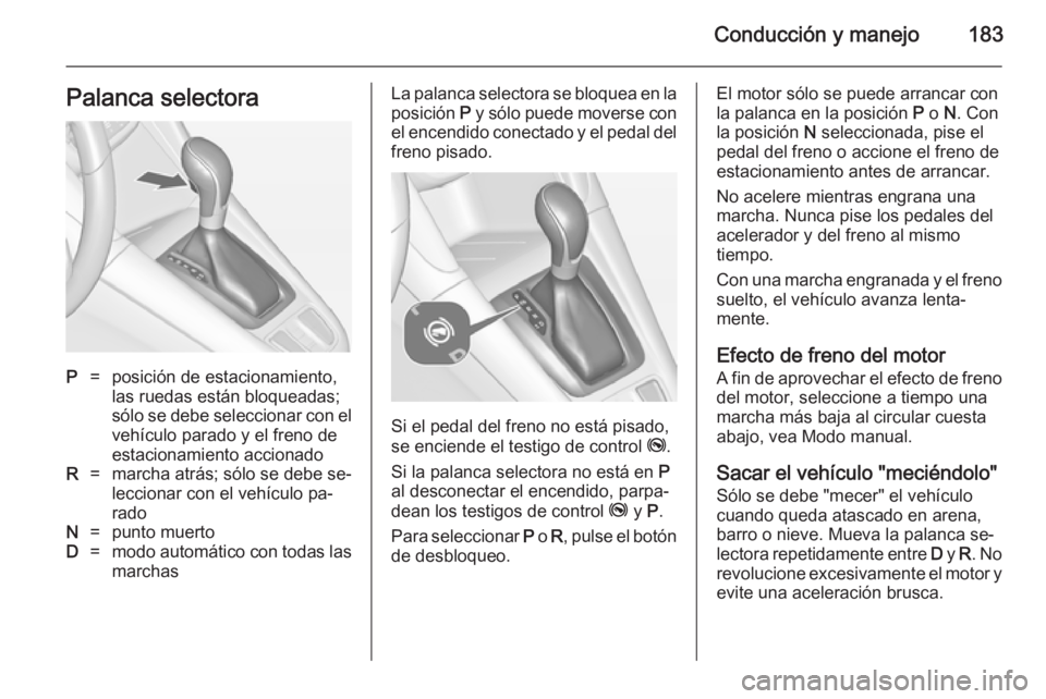 OPEL ZAFIRA C 2014 Manual de Instrucciones (in Spanish) Conducción y manejo183Palanca selectoraP=posición de estacionamiento,
las ruedas están bloqueadas;
sólo se debe seleccionar con el
vehículo parado y el freno de
estacionamiento accionadoR=marcha OPEL ZAFIRA C 2014 Manual de Instrucciones (in Spanish) Conducción y manejo183Palanca selectoraP=posición de estacionamiento,
las ruedas están bloqueadas;
sólo se debe seleccionar con el
vehículo parado y el freno de
estacionamiento accionadoR=marcha