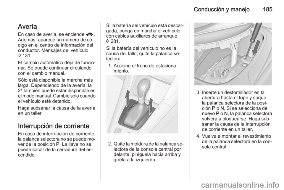 OPEL ZAFIRA C 2014 Manual de Instrucciones (in Spanish) Conducción y manejo185Avería
En caso de avería, se enciende g.
Además, aparece un número de có‐
digo en el centro de información del
conductor. Mensajes del vehículo
3 131.
El cambio autom OPEL ZAFIRA C 2014 Manual de Instrucciones (in Spanish) Conducción y manejo185Avería
En caso de avería, se enciende g.
Además, aparece un número de có‐
digo en el centro de información del
conductor. Mensajes del vehículo
3 131.
El cambio autom