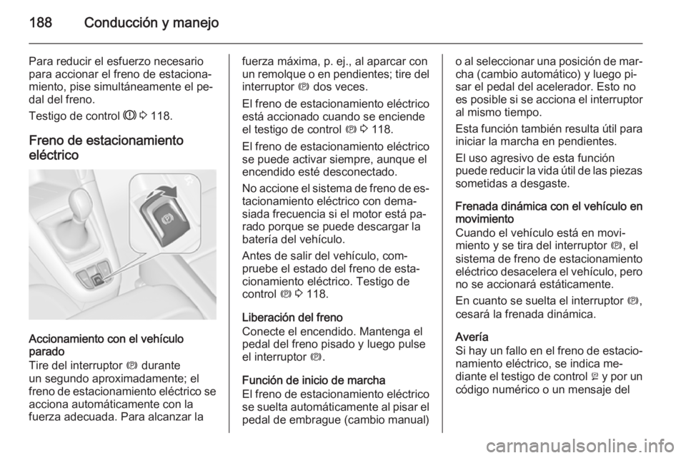 OPEL ZAFIRA C 2014 Manual de Instrucciones (in Spanish) 188Conducción y manejo
Para reducir el esfuerzo necesario
para accionar el freno de estaciona‐
miento, pise simultáneamente el pe‐
dal del freno.
Testigo de control R 3 118.
Freno de estaciona OPEL ZAFIRA C 2014 Manual de Instrucciones (in Spanish) 188Conducción y manejo
Para reducir el esfuerzo necesario
para accionar el freno de estaciona‐
miento, pise simultáneamente el pe‐
dal del freno.
Testigo de control R 3 118.
Freno de estaciona