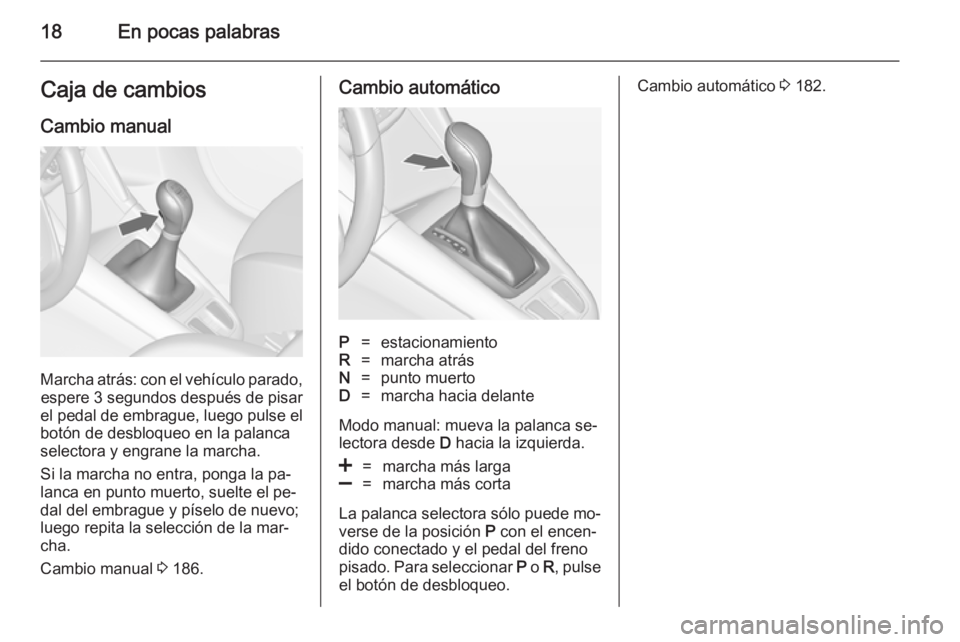 OPEL ZAFIRA C 2014 Manual de Instrucciones (in Spanish) 18En pocas palabrasCaja de cambios
Cambio manual
Marcha atrás: con el vehículo parado, espere 3 segundos después de pisar
el pedal de embrague, luego pulse el botón de desbloqueo en la palanca
sel OPEL ZAFIRA C 2014 Manual de Instrucciones (in Spanish) 18En pocas palabrasCaja de cambios
Cambio manual
Marcha atrás: con el vehículo parado, espere 3 segundos después de pisar
el pedal de embrague, luego pulse el botón de desbloqueo en la palanca
sel