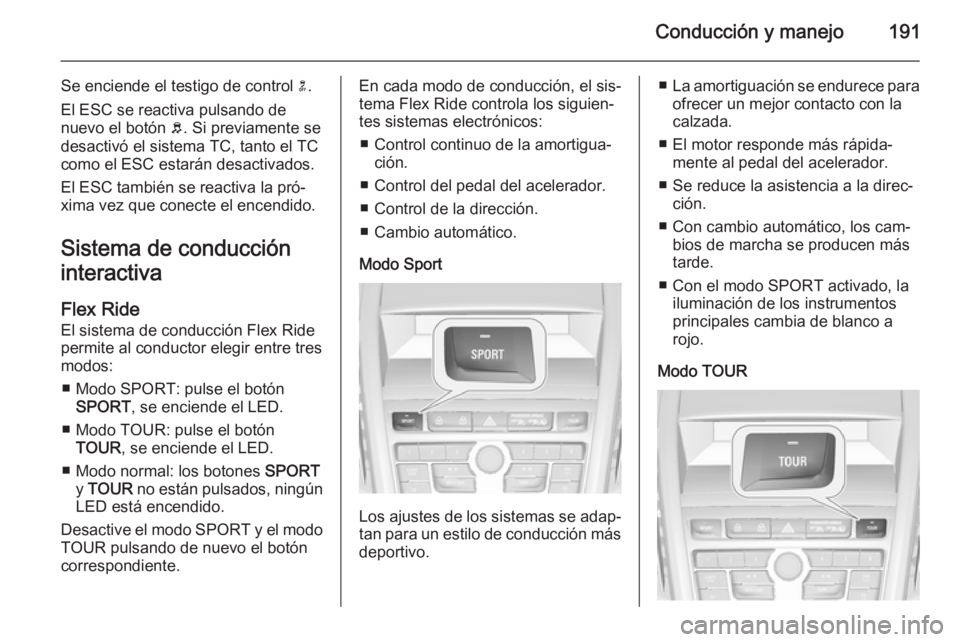 OPEL ZAFIRA C 2014 Manual de Instrucciones (in Spanish) Conducción y manejo191
Se enciende el testigo de control n.
El ESC se reactiva pulsando de nuevo el botón b. Si previamente se
desactivó el sistema TC, tanto el TC
como el ESC estarán desactivado OPEL ZAFIRA C 2014 Manual de Instrucciones (in Spanish) Conducción y manejo191
Se enciende el testigo de control n.
El ESC se reactiva pulsando de nuevo el botón b. Si previamente se
desactivó el sistema TC, tanto el TC
como el ESC estarán desactivado