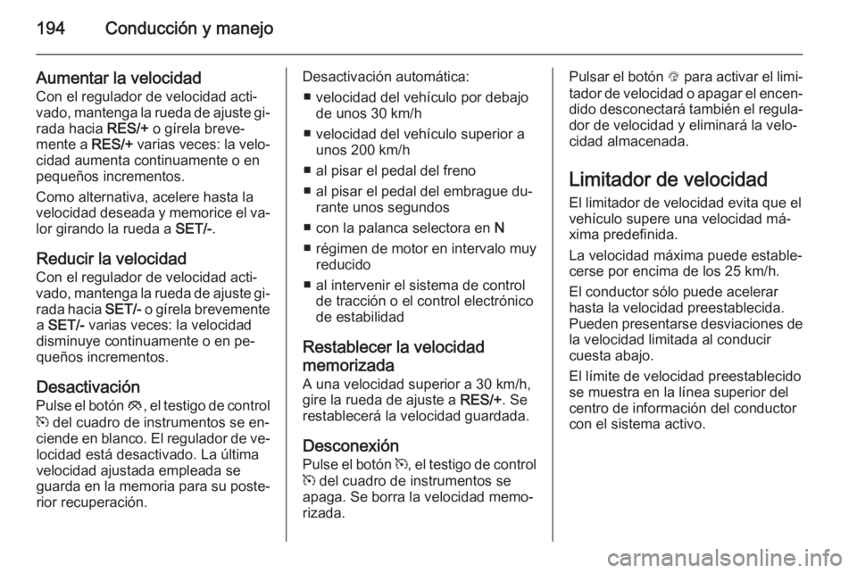 OPEL ZAFIRA C 2014 Manual de Instrucciones (in Spanish) 194Conducción y manejo
Aumentar la velocidad
Con el regulador de velocidad acti‐
vado, mantenga la rueda de ajuste gi‐
rada hacia RES/+ o gírela breve‐
mente a RES/+ varias veces: la velo‐ OPEL ZAFIRA C 2014 Manual de Instrucciones (in Spanish) 194Conducción y manejo
Aumentar la velocidad
Con el regulador de velocidad acti‐
vado, mantenga la rueda de ajuste gi‐
rada hacia RES/+ o gírela breve‐
mente a RES/+ varias veces: la velo‐