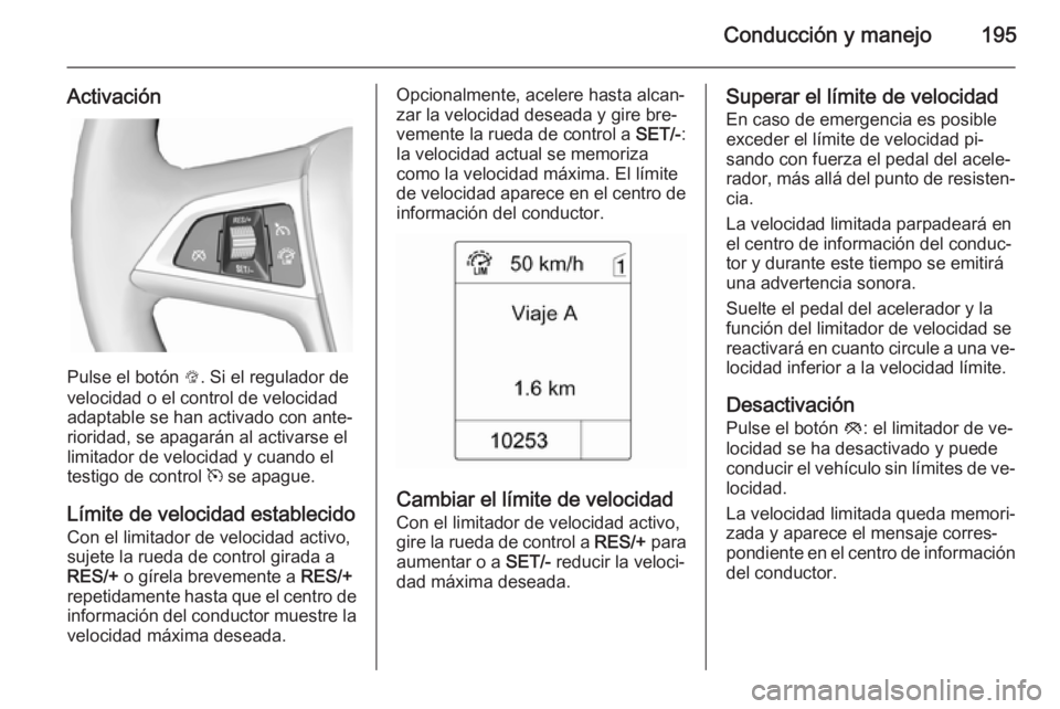 OPEL ZAFIRA C 2014 Manual de Instrucciones (in Spanish) Conducción y manejo195
Activación
Pulse el botón L. Si el regulador de
velocidad o el control de velocidad
adaptable se han activado con ante‐ rioridad, se apagarán al activarse el
limitador de OPEL ZAFIRA C 2014 Manual de Instrucciones (in Spanish) Conducción y manejo195
Activación
Pulse el botón L. Si el regulador de
velocidad o el control de velocidad
adaptable se han activado con ante‐ rioridad, se apagarán al activarse el
limitador de