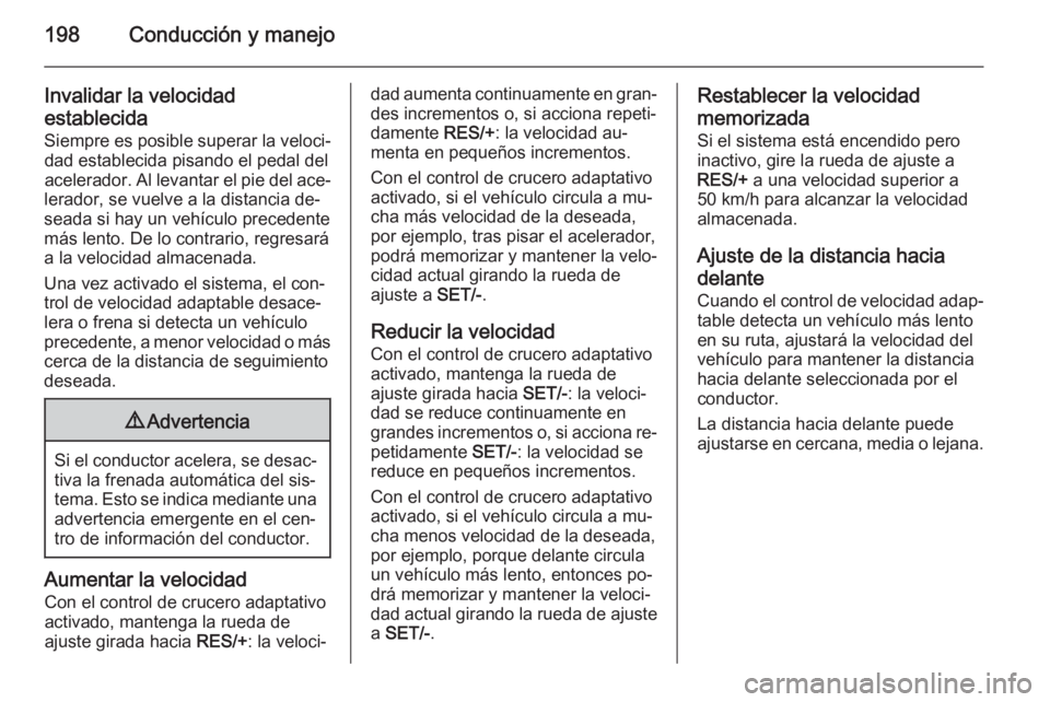 OPEL ZAFIRA C 2014 Manual de Instrucciones (in Spanish) 198Conducción y manejo
Invalidar la velocidad
establecida
Siempre es posible superar la veloci‐ dad establecida pisando el pedal del
acelerador. Al levantar el pie del ace‐
lerador, se vuelve a l OPEL ZAFIRA C 2014 Manual de Instrucciones (in Spanish) 198Conducción y manejo
Invalidar la velocidad
establecida
Siempre es posible superar la veloci‐ dad establecida pisando el pedal del
acelerador. Al levantar el pie del ace‐
lerador, se vuelve a l