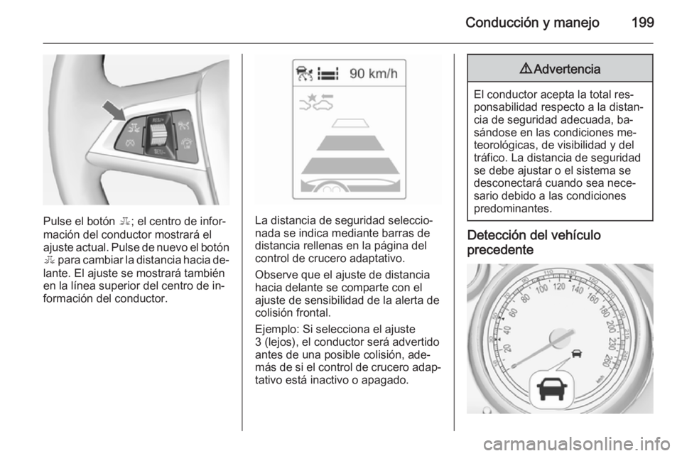 OPEL ZAFIRA C 2014 Manual de Instrucciones (in Spanish) Conducción y manejo199
Pulse el botón E; el centro de infor‐
mación del conductor mostrará el
ajuste actual. Pulse de nuevo el botón E para cambiar la distancia hacia de‐
lante. El ajuste se OPEL ZAFIRA C 2014 Manual de Instrucciones (in Spanish) Conducción y manejo199
Pulse el botón E; el centro de infor‐
mación del conductor mostrará el
ajuste actual. Pulse de nuevo el botón E para cambiar la distancia hacia de‐
lante. El ajuste se