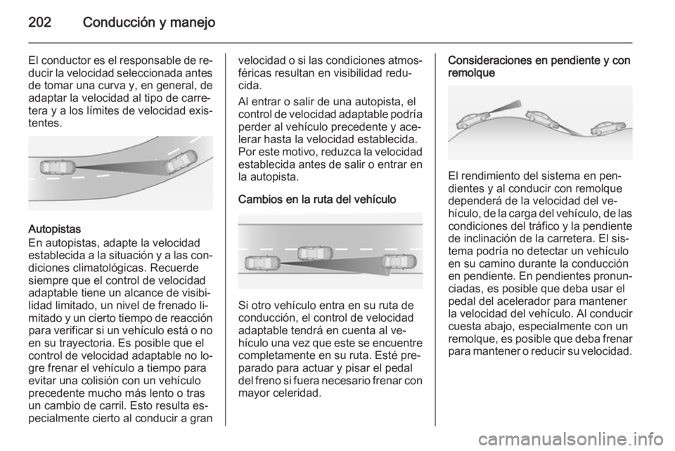 OPEL ZAFIRA C 2014 Manual de Instrucciones (in Spanish) 202Conducción y manejo
El conductor es el responsable de re‐
ducir la velocidad seleccionada antes
de tomar una curva y, en general, de
adaptar la velocidad al tipo de carre‐
tera y a los límite OPEL ZAFIRA C 2014 Manual de Instrucciones (in Spanish) 202Conducción y manejo
El conductor es el responsable de re‐
ducir la velocidad seleccionada antes
de tomar una curva y, en general, de
adaptar la velocidad al tipo de carre‐
tera y a los límite