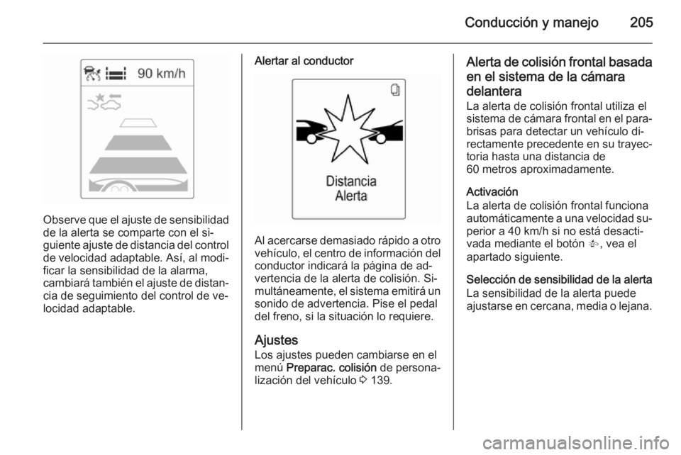 OPEL ZAFIRA C 2014 Manual de Instrucciones (in Spanish) Conducción y manejo205
Observe que el ajuste de sensibilidadde la alerta se comparte con el si‐
guiente ajuste de distancia del control
de velocidad adaptable. Así, al modi‐
ficar la sensibilida OPEL ZAFIRA C 2014 Manual de Instrucciones (in Spanish) Conducción y manejo205
Observe que el ajuste de sensibilidadde la alerta se comparte con el si‐
guiente ajuste de distancia del control
de velocidad adaptable. Así, al modi‐
ficar la sensibilida